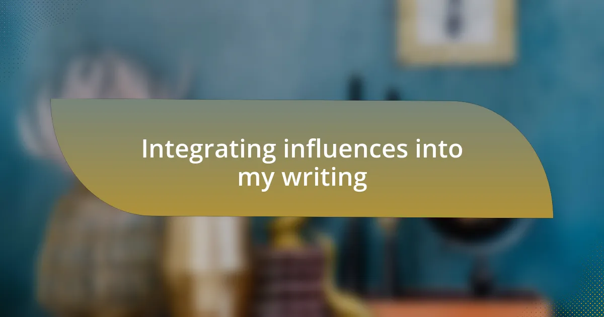 Integrating influences into my writing