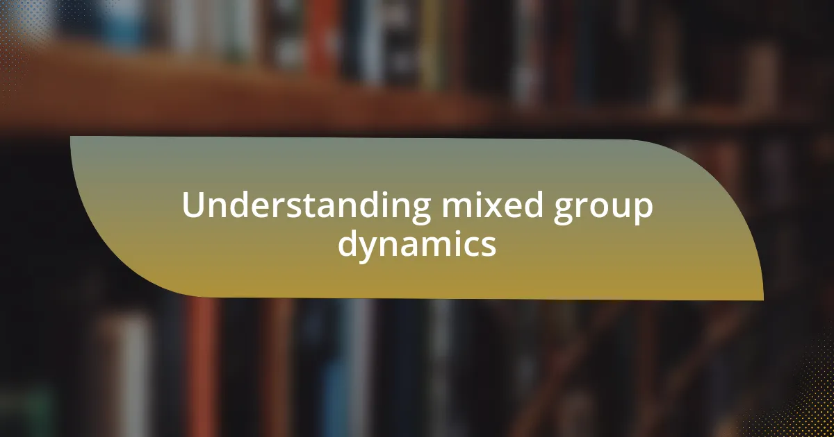 Understanding mixed group dynamics